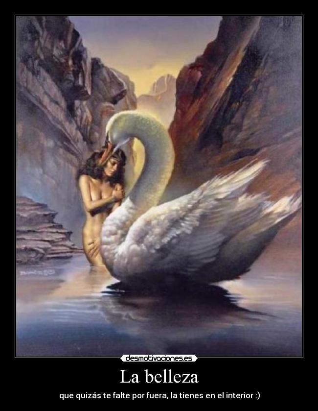 La belleza - que quizás te falte por fuera, la tienes en el interior :)
