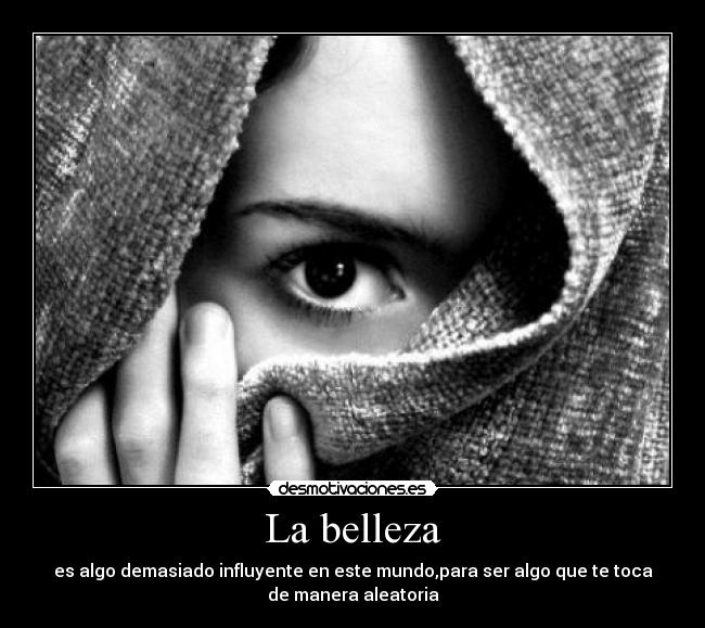 La belleza - es algo demasiado influyente en este mundo,para ser algo que te toca
de manera aleatoria