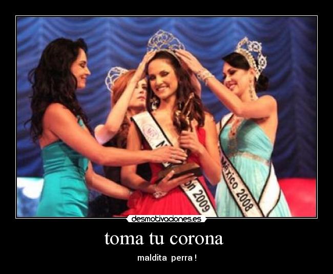 toma tu corona - maldita perra !