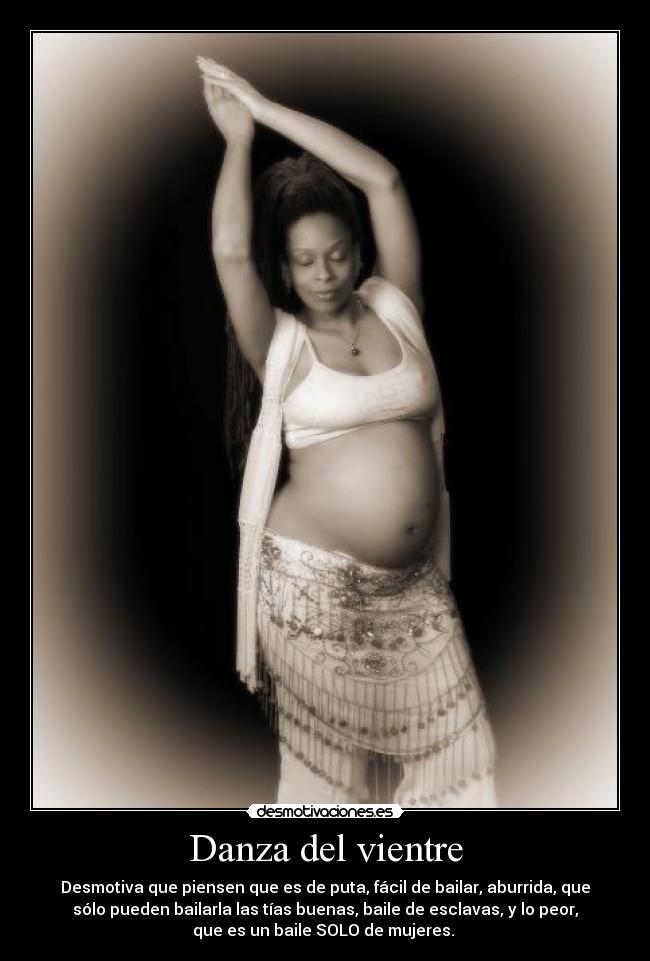 Danza del vientre - Desmotiva que piensen que es de puta, fácil de bailar, aburrida, que
sólo pueden bailarla las tías buenas, baile de esclavas, y lo peor,
que es un baile SOLO de mujeres.
