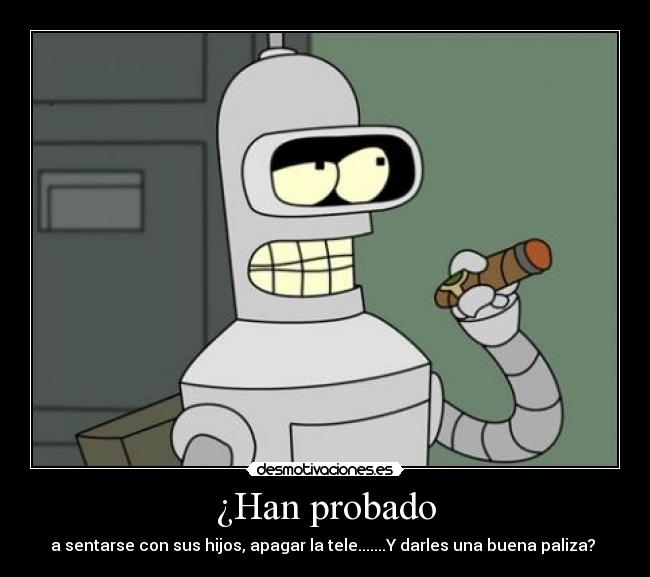 ¿Han probado - a sentarse con sus hijos, apagar la tele.......Y darles una buena paliza?