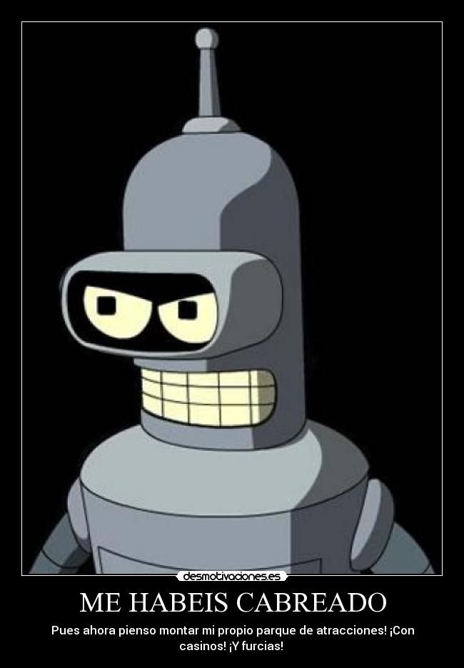 ME HABEIS CABREADO - Pues ahora pienso montar mi propio parque de atracciones! ¡Con
casinos! ¡Y furcias!