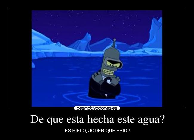 De que esta hecha este agua? - ES HIELO, JODER QUE FRIO!!