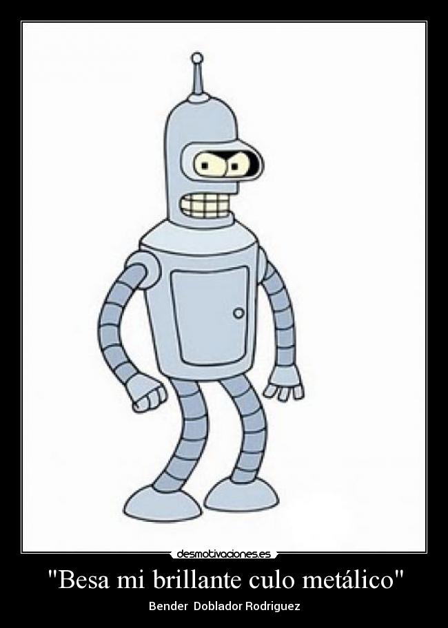 Besa mi brillante culo metálico - Bender Doblador Rodriguez