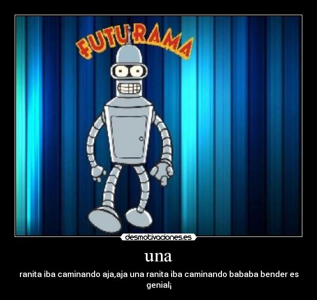 una - ranita iba caminando aja,aja una ranita iba caminando bababa bender es genial¡