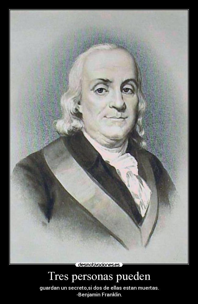 Tres personas pueden - guardan un secreto,si dos de ellas estan muertas.
-Benjamin Franklin.