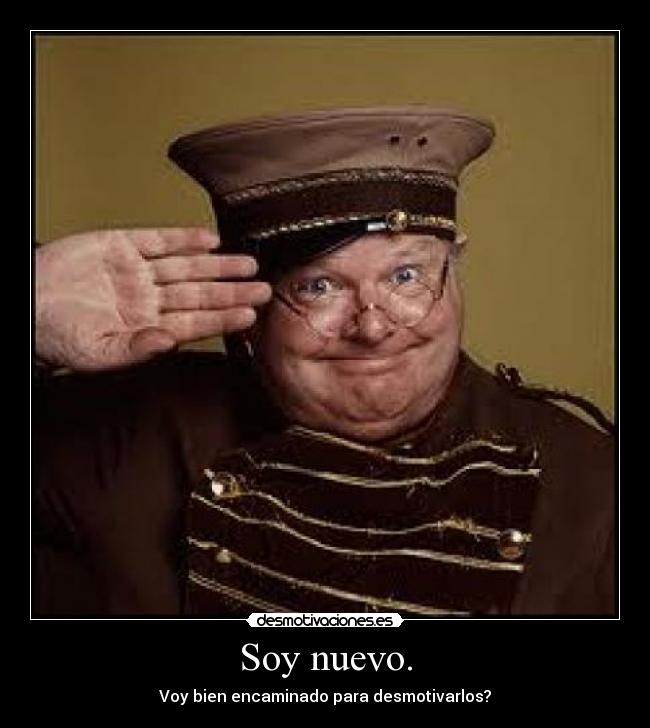 Soy nuevo. - Voy bien encaminado para desmotivarlos?