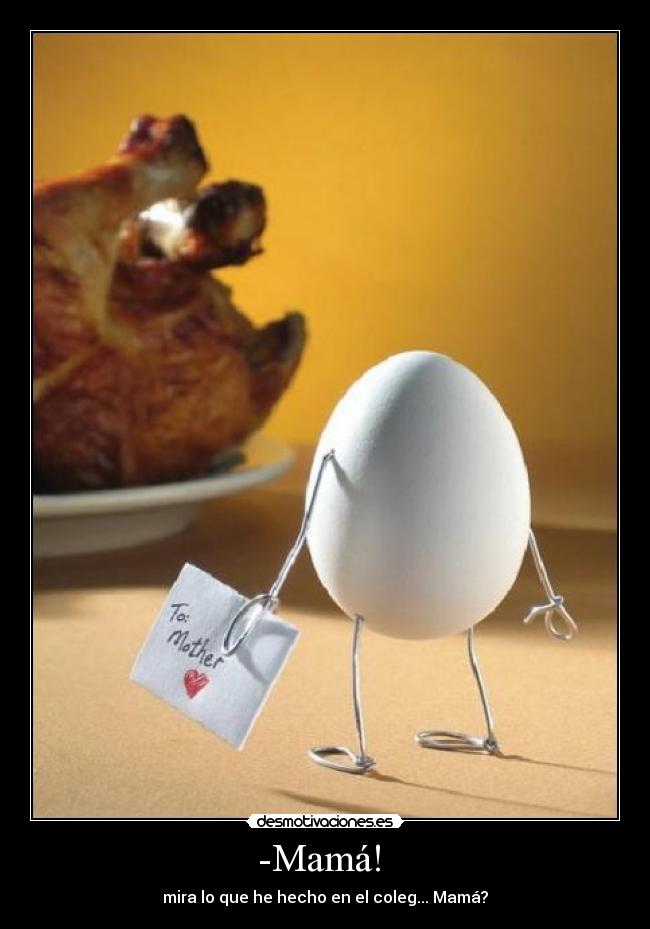 -Mamá! - mira lo que he hecho en el coleg... Mamá?