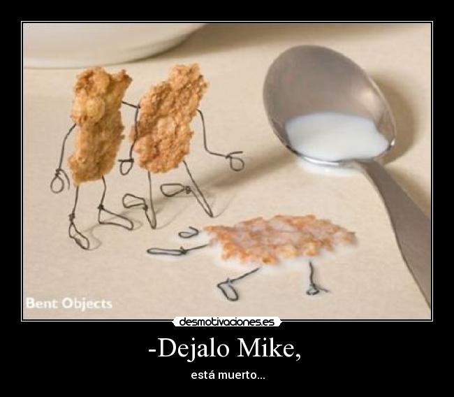 -Dejalo Mike, - está muerto...