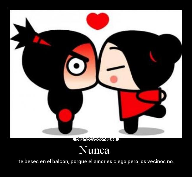 Nunca - te beses en el balcón, porque el amor es ciego pero los vecinos no.