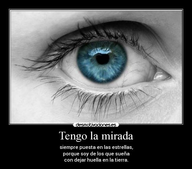 Tengo la mirada - siempre puesta en las estrellas,
porque soy de los que sueña
con dejar huella en la tierra.