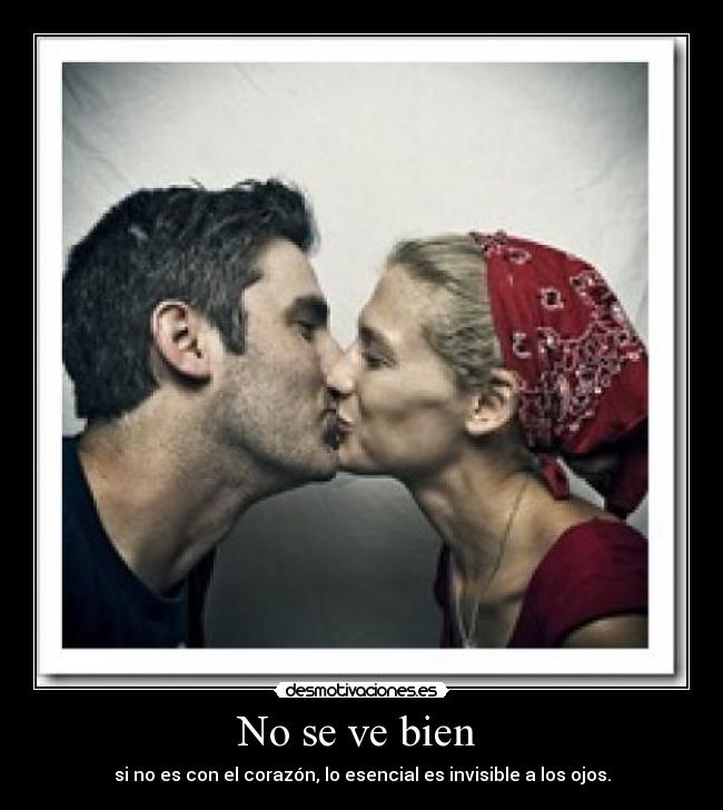 No se ve bien - si no es con el corazón, lo esencial es invisible a los ojos.