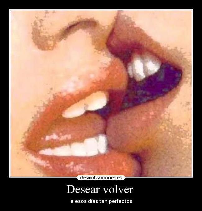 Desear volver - a esos días tan perfectos