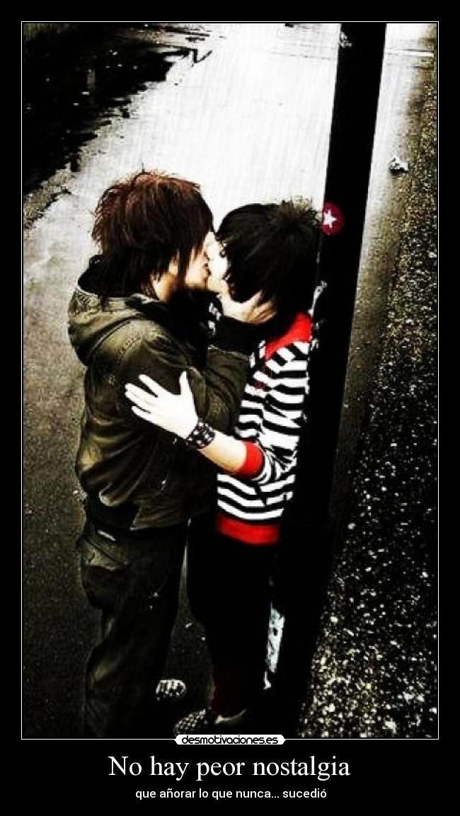 No hay peor nostalgia - que añorar lo que nunca... sucedió