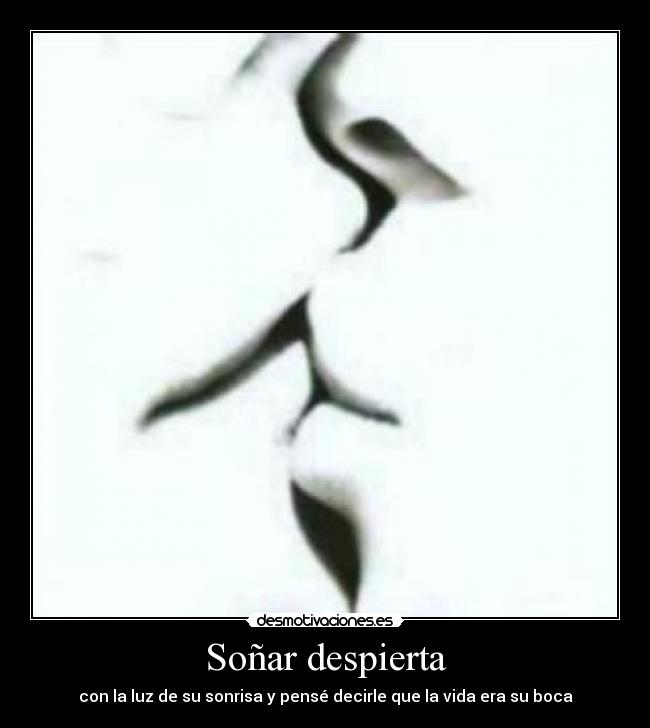 Soñar despierta - con la luz de su sonrisa y pensé decirle que la vida era su boca