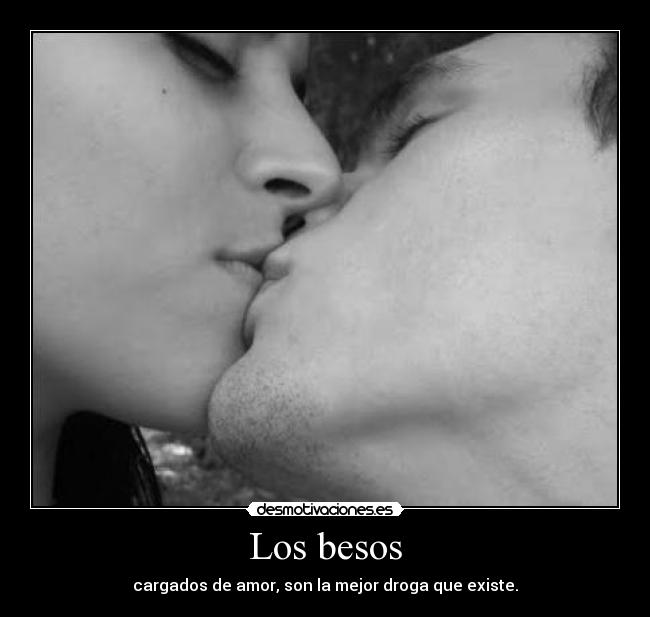 Los besos - cargados de amor, son la mejor droga que existe.