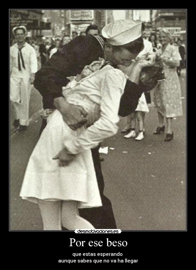 Por ese beso - que estas esperando
aunque sabes que no va ha llegar