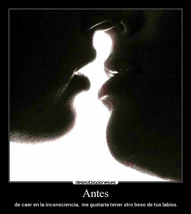 Antes - de caer en la inconsciencia, me gustaría tener otro beso de tus labios.