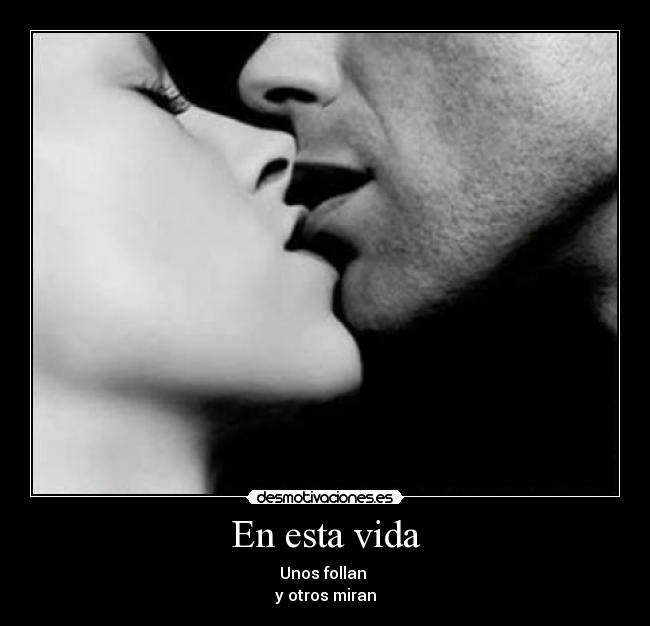 En esta vida - Unos follan 
y otros miran