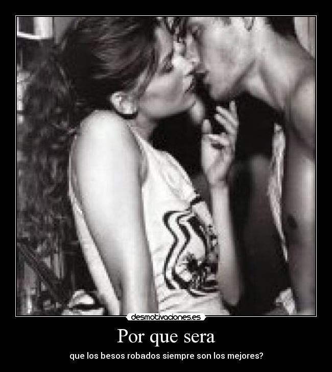 Por que sera - que los besos robados siempre son los mejores?