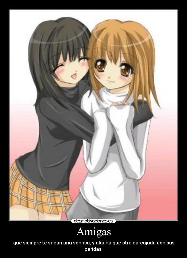 Amigas - que siempre te sacan una sonrisa, y alguna que otra carcajada con sus paridas