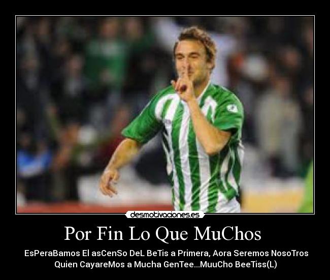 Por Fin Lo Que MuChos - EsPeraBamos El asCenSo DeL BeTis a Primera, Aora Seremos NosoTros
Quien CayareMos a Mucha GenTee...MuuCho BeeTiss(L)