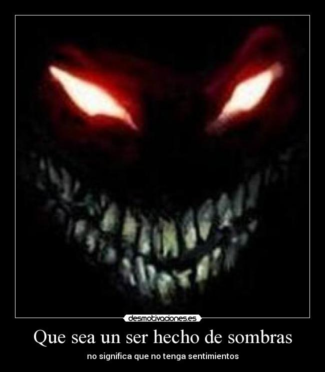 Que sea un ser hecho de sombras - no significa que no tenga sentimientos