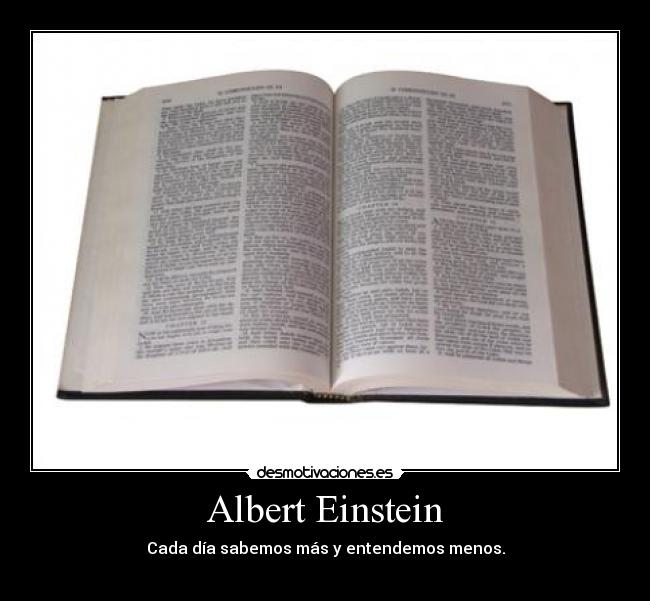 Albert Einstein - Cada día sabemos más y entendemos menos.
