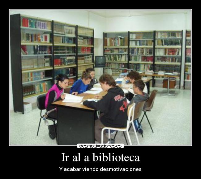 Ir al a biblioteca - Y acabar viendo desmotivaciones