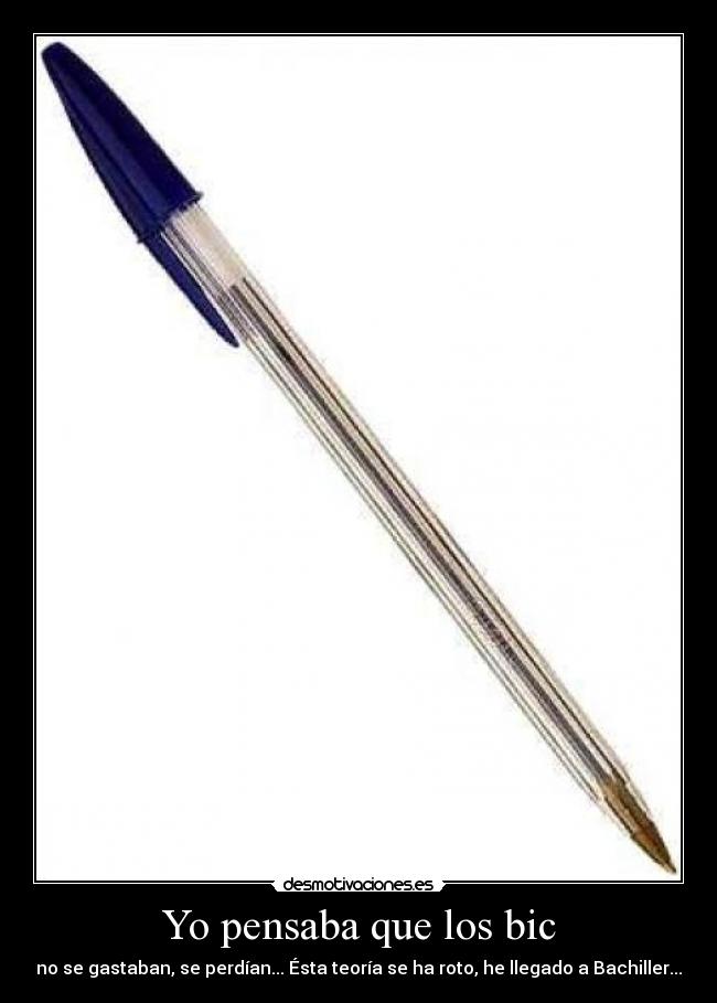 Yo pensaba que los bic - no se gastaban, se perdían... Ésta teoría se ha roto, he llegado a Bachiller...