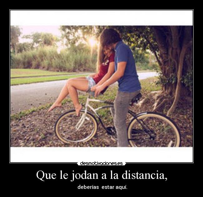 Que le jodan a la distancia, -