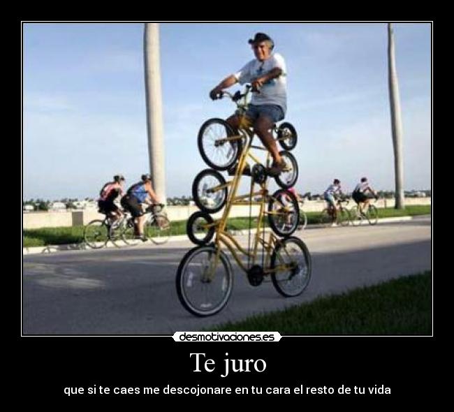 Te juro - que si te caes me descojonare en tu cara el resto de tu vida