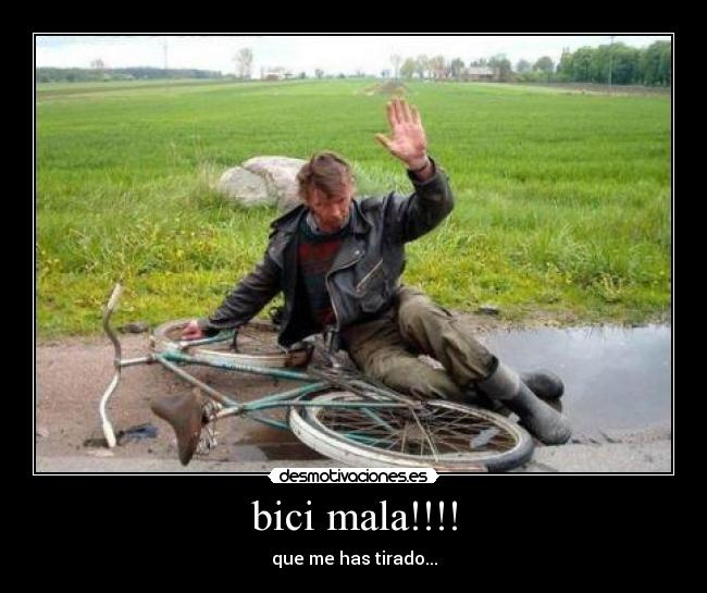 bici mala!!!! - que me has tirado...