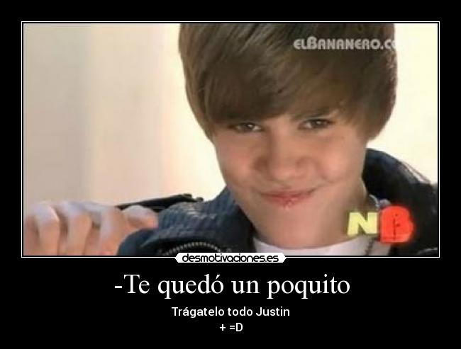 -Te quedó un poquito - Trágatelo todo Justin
+ =D