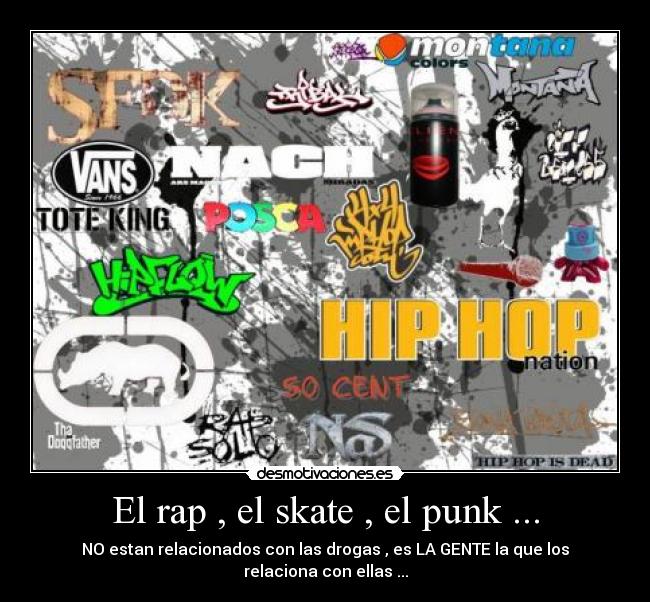 El rap , el skate , el punk ... - NO estan relacionados con las drogas , es LA GENTE la que los relaciona con ellas ...
