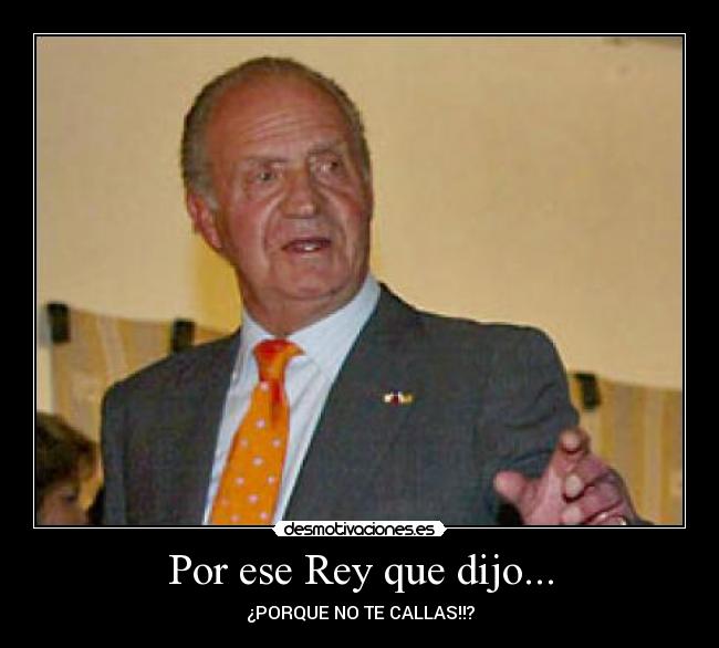 Por ese Rey que dijo... - ¿PORQUE NO TE CALLAS!!?