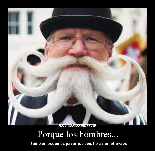 Porque los hombres... - ... también podemos pasarnos seis horas en el lavabo.
