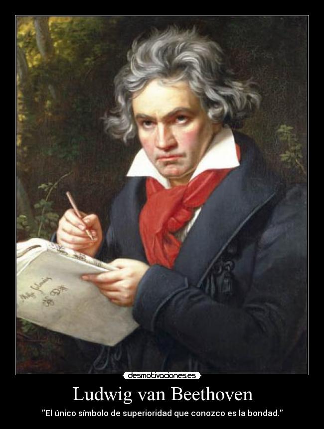 Ludwig van Beethoven - El único símbolo de superioridad que conozco es la bondad.