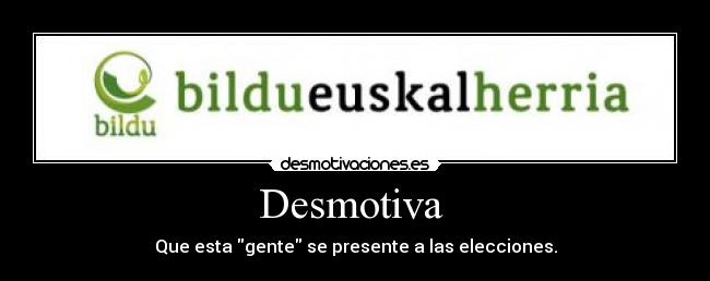 Desmotiva - Que esta gente se presente a las elecciones.