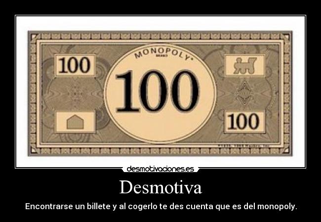 Desmotiva - Encontrarse un billete y al cogerlo te des cuenta que es del monopoly.