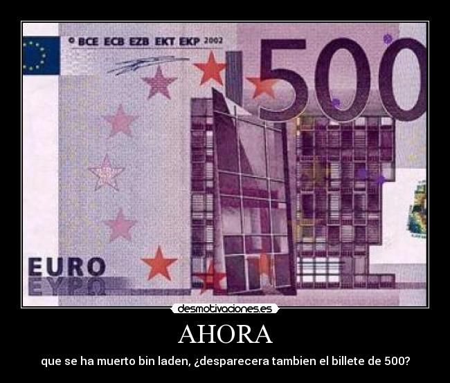 AHORA - que se ha muerto bin laden, ¿desparecera tambien el billete de 500?