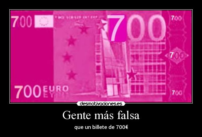 Gente más falsa - que un billete de 700€