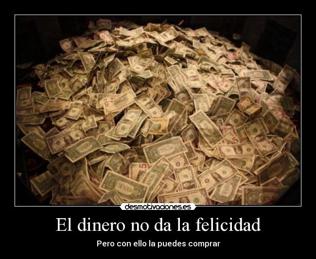 El dinero no da la felicidad - Pero con ello la puedes comprar