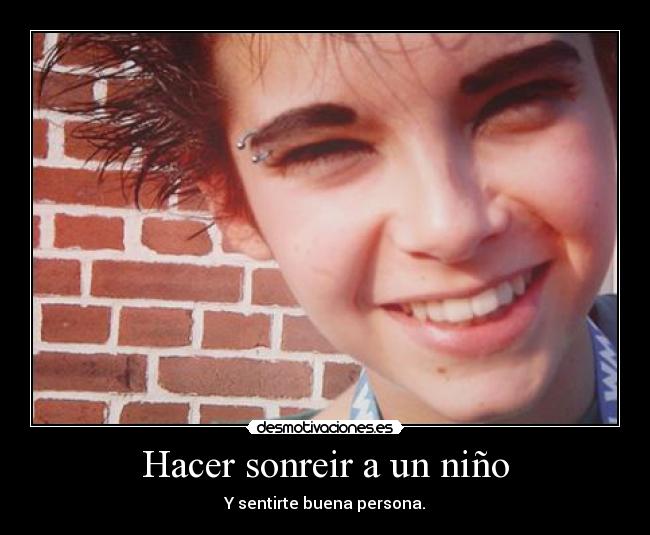 Hacer sonreir a un niño - Y sentirte buena persona.