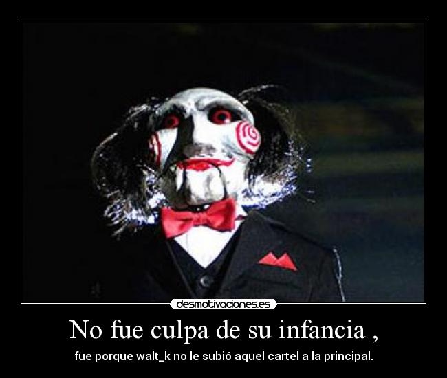 No fue culpa de su infancia , - fue porque walt_k no le subió aquel cartel a la principal.