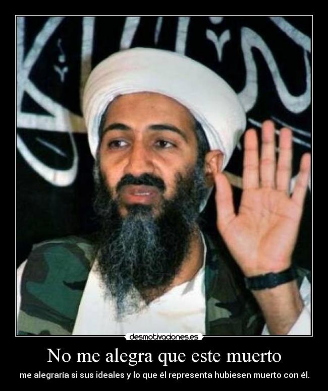 No me alegra que este muerto - me alegraría si sus ideales y lo que él representa hubiesen muerto con él.