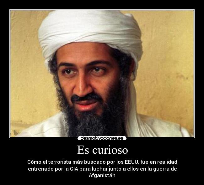 Es curioso - Cómo el terrorista más buscado por los EEUU, fue en realidad
entrenado por la CIA para luchar junto a ellos en la guerra de
Afganistán