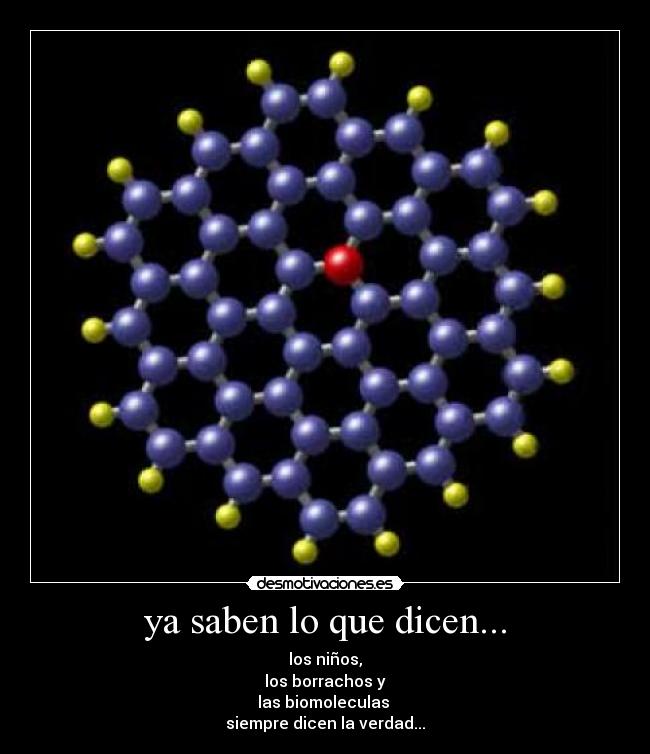 ya saben lo que dicen... - los niños,
los borrachos y
las biomoleculas 
siempre dicen la verdad...