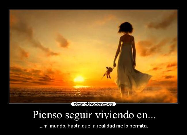 Pienso seguir viviendo en... - ...mi mundo, hasta que la realidad me lo permita.