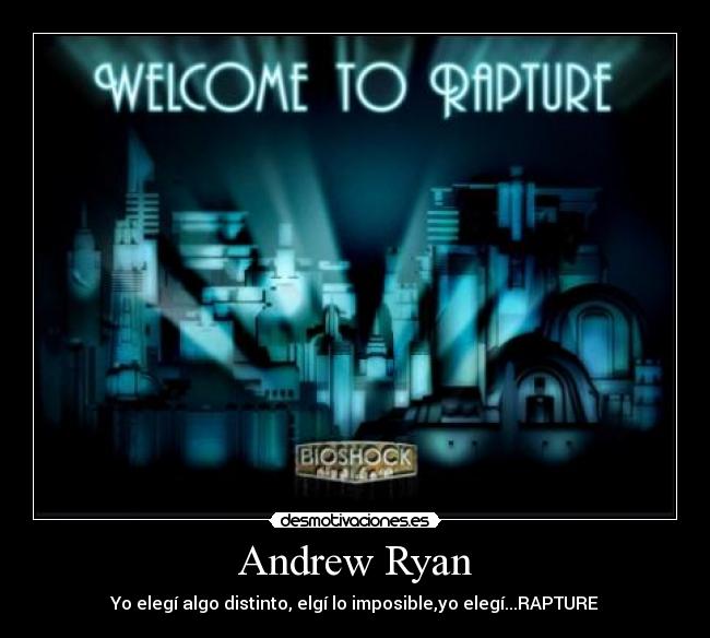 Andrew Ryan - Yo elegí algo distinto, elgí lo imposible,yo elegí...RAPTURE